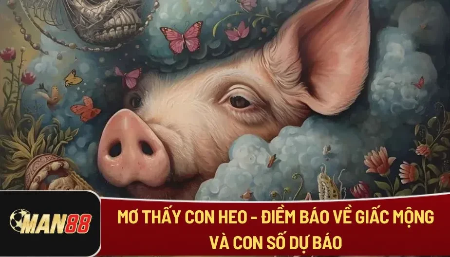 MAN88 Mơ Thấy Con Heo - Điềm Báo Về Giấc Mộng Và Con Số Dự Báo