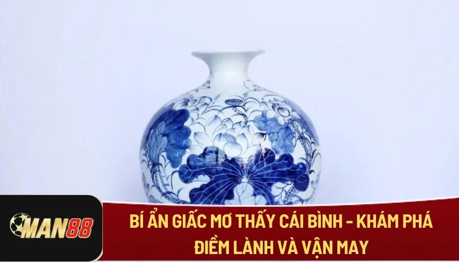 MAN88 Bí Ẩn Giấc Mơ Thấy Cái Bình - Khám Phá Điềm Lành Và Vận May